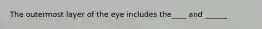 The outermost layer of the eye includes the____ and ______