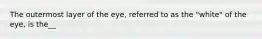 The outermost layer of the eye, referred to as the "white" of the eye, is the__