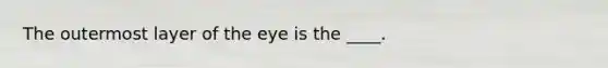 The outermost layer of the eye is the ____.