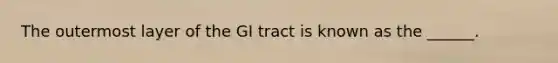 The outermost layer of the GI tract is known as the ______.