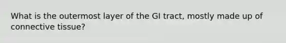 What is the outermost layer of the GI tract, mostly made up of connective tissue?