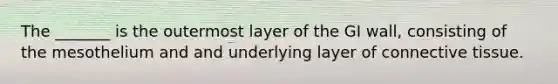 The _______ is the outermost layer of the GI wall, consisting of the mesothelium and and underlying layer of <a href='https://www.questionai.com/knowledge/kYDr0DHyc8-connective-tissue' class='anchor-knowledge'>connective tissue</a>.