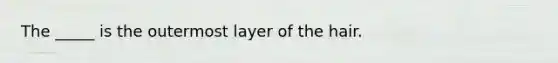 The _____ is the outermost layer of the hair.