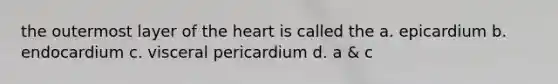 the outermost layer of <a href='https://www.questionai.com/knowledge/kya8ocqc6o-the-heart' class='anchor-knowledge'>the heart</a> is called the a. epicardium b. endocardium c. visceral pericardium d. a & c