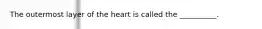 The outermost layer of the heart is called the __________.