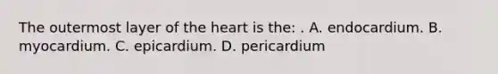 The outermost layer of <a href='https://www.questionai.com/knowledge/kya8ocqc6o-the-heart' class='anchor-knowledge'>the heart</a> is the: . A. endocardium. B. myocardium. C. epicardium. D. pericardium