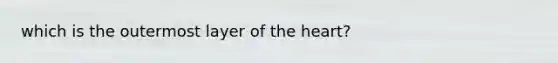 which is the outermost layer of <a href='https://www.questionai.com/knowledge/kya8ocqc6o-the-heart' class='anchor-knowledge'>the heart</a>?