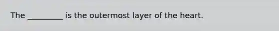 The _________ is the outermost layer of the heart.