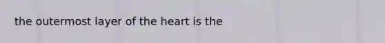 the outermost layer of the heart is the