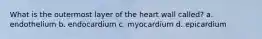 What is the outermost layer of the heart wall called? a. endothelium b. endocardium c. myocardium d. epicardium