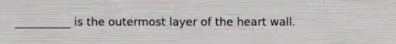 __________ is the outermost layer of the heart wall.