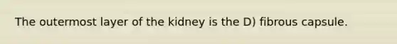 The outermost layer of the kidney is the D) fibrous capsule.