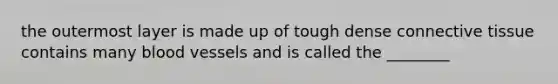 the outermost layer is made up of tough dense <a href='https://www.questionai.com/knowledge/kYDr0DHyc8-connective-tissue' class='anchor-knowledge'>connective tissue</a> contains many blood vessels and is called the ________