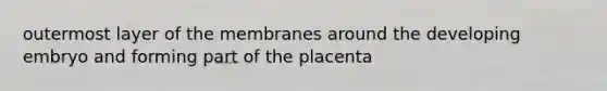 outermost layer of the membranes around the developing embryo and forming part of the placenta