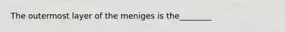 The outermost layer of the meniges is the________