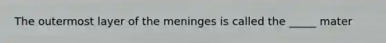 The outermost layer of the meninges is called the _____ mater