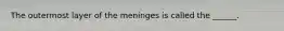 The outermost layer of the meninges is called the ______.