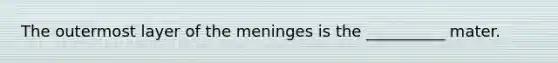 The outermost layer of the meninges is the __________ mater.