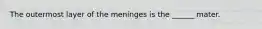 The outermost layer of the meninges is the ______ mater.