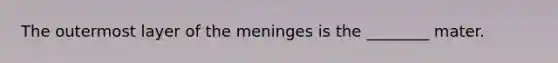 The outermost layer of the meninges is the ________ mater.