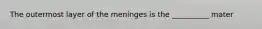 The outermost layer of the meninges is the __________ mater