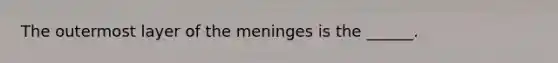 The outermost layer of the meninges is the ______.