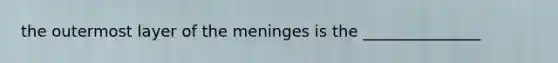 the outermost layer of <a href='https://www.questionai.com/knowledge/k36SqhoPCV-the-meninges' class='anchor-knowledge'>the meninges</a> is the _______________