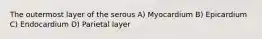 The outermost layer of the serous A) Myocardium B) Epicardium C) Endocardium D) Parietal layer