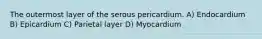 The outermost layer of the serous pericardium. A) Endocardium B) Epicardium C) Parietal layer D) Myocardium