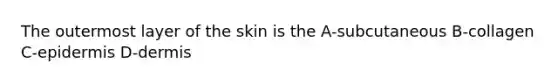 The outermost layer of the skin is the A-subcutaneous B-collagen C-epidermis D-dermis