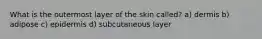 What is the outermost layer of the skin called? a) dermis b) adipose c) epidermis d) subcutaneous layer