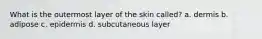 What is the outermost layer of the skin called? a. dermis b. adipose c. epidermis d. subcutaneous layer