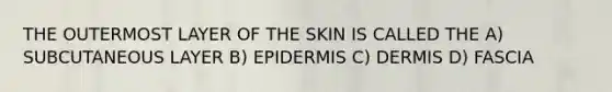 THE OUTERMOST LAYER OF THE SKIN IS CALLED THE A) SUBCUTANEOUS LAYER B) EPIDERMIS C) DERMIS D) FASCIA