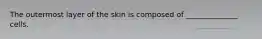 The outermost layer of the skin is composed of ______________ cells.