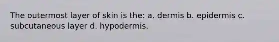 The outermost layer of skin is the: a. dermis b. epidermis c. subcutaneous layer d. hypodermis.