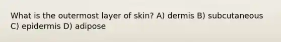 What is the outermost layer of skin? A) dermis B) subcutaneous C) epidermis D) adipose