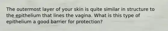 The outermost layer of your skin is quite similar in structure to the epithelium that lines the vagina. What is this type of epithelium a good barrier for protection?