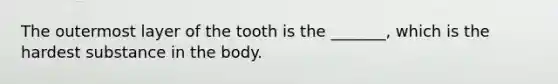 The outermost layer of the tooth is the _______, which is the hardest substance in the body.