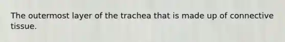 The outermost layer of the trachea that is made up of connective tissue.