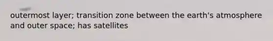 outermost layer; transition zone between the <a href='https://www.questionai.com/knowledge/kRonPjS5DU-earths-atmosphere' class='anchor-knowledge'>earth's atmosphere</a> and outer space; has satellites