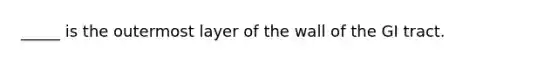 _____ is the outermost layer of the wall of the GI tract.