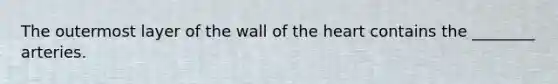 The outermost layer of the wall of the heart contains the ________ arteries.