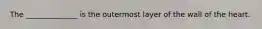 The ______________ is the outermost layer of the wall of the heart.