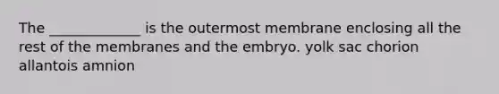 The _____________ is the outermost membrane enclosing all the rest of the membranes and the embryo. yolk sac chorion allantois amnion