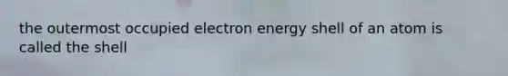 the outermost occupied electron energy shell of an atom is called the shell