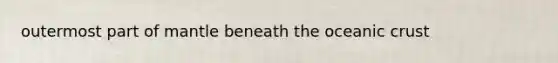 outermost part of mantle beneath the oceanic crust