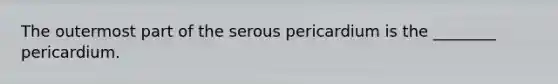 The outermost part of the serous pericardium is the ________ pericardium.