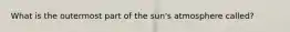 What is the outermost part of the sun's atmosphere called?