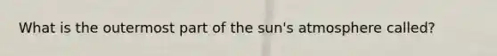 What is the outermost part of the sun's atmosphere called?