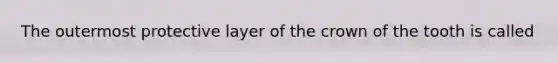 The outermost protective layer of the crown of the tooth is called